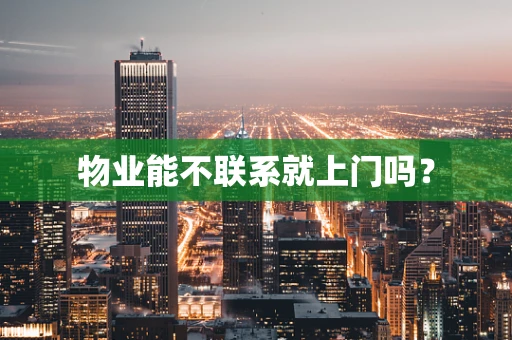 物业能不联系就上门吗？