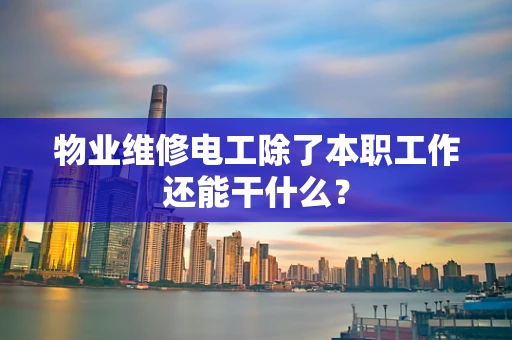 物业维修电工除了本职工作还能干什么？