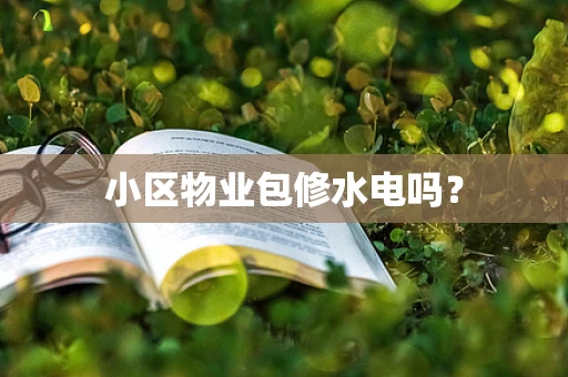 小区物业包修水电吗？