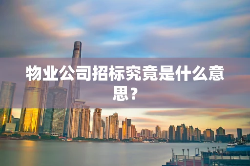 物业公司招标究竟是什么意思？