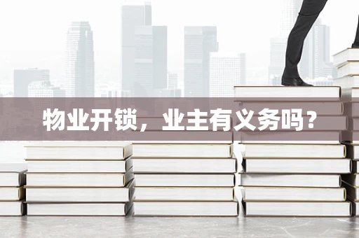 物业开锁，业主有义务吗？