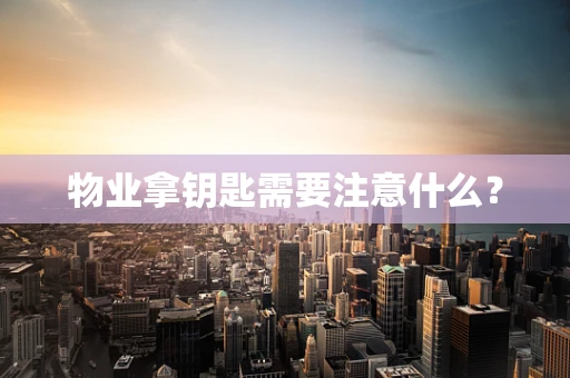 物业拿钥匙需要注意什么？