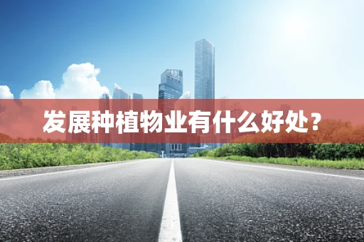 发展种植物业有什么好处？