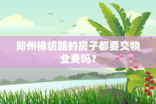 郑州棉纺路的房子都要交物业费吗？