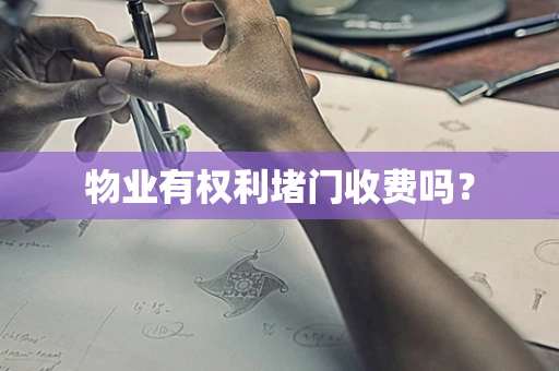 物业有权利堵门收费吗？