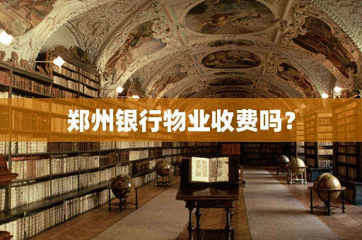 郑州银行物业收费吗？