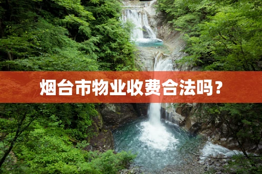 烟台市物业收费合法吗？