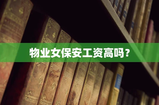 物业女保安工资高吗？