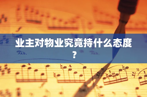 业主对物业究竟持什么态度？