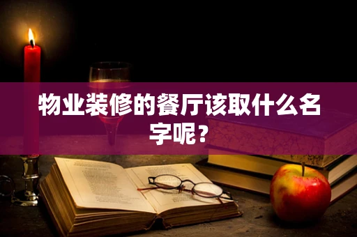 物业装修的餐厅该取什么名字呢？