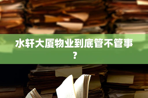 水轩大厦物业到底管不管事？