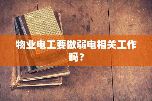 物业电工要做弱电相关工作吗？