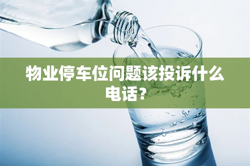 物业停车位问题该投诉什么电话？
