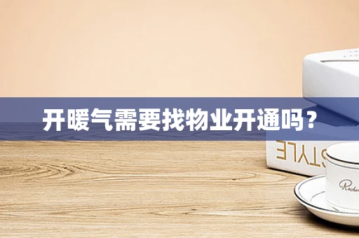 开暖气需要找物业开通吗？