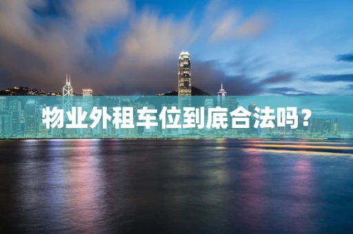 物业外租车位到底合法吗？