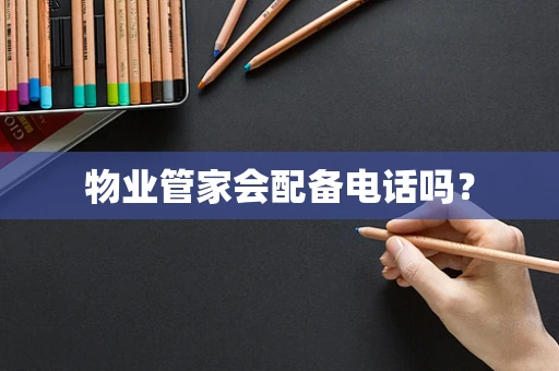物业管家会配备电话吗？
