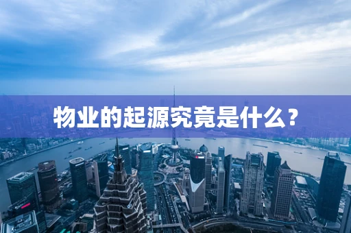 物业的起源究竟是什么？