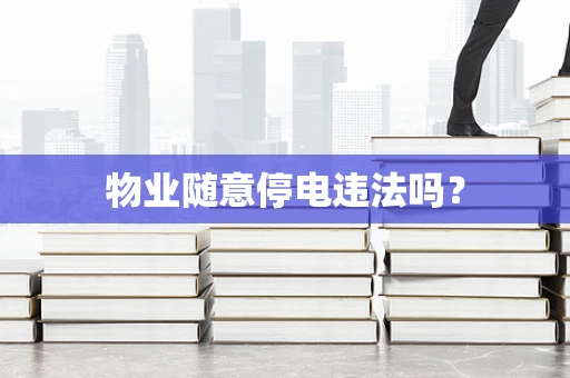 物业随意停电违法吗？