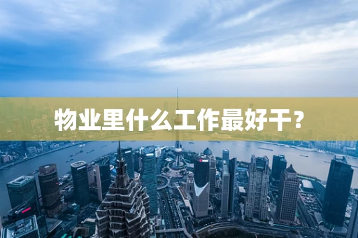 物业里什么工作最好干？