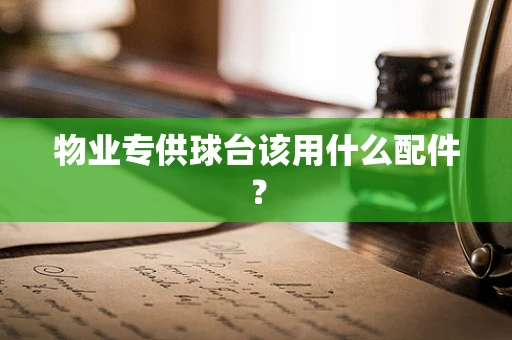 物业专供球台该用什么配件？