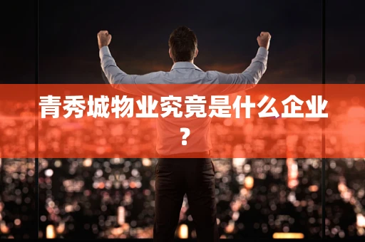 青秀城物业究竟是什么企业？