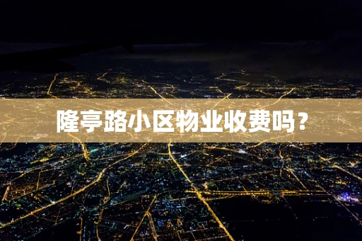 隆亭路小区物业收费吗？