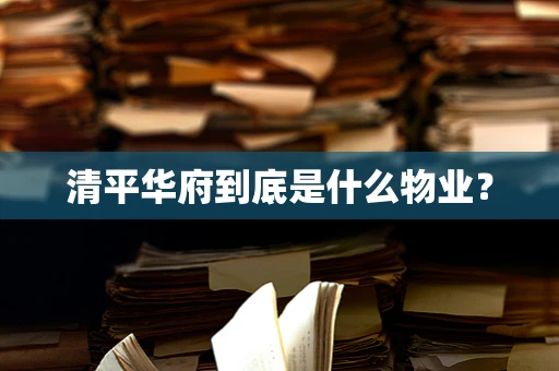 清平华府到底是什么物业？
