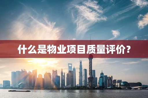 什么是物业项目质量评价？