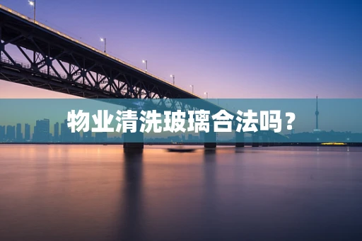 物业清洗玻璃合法吗？