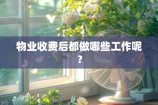 物业收费后都做哪些工作呢？