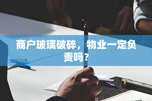 商户玻璃破碎，物业一定负责吗？