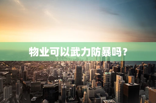 物业可以武力防暴吗？