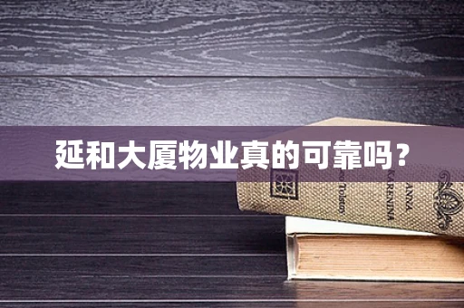 延和大厦物业真的可靠吗？