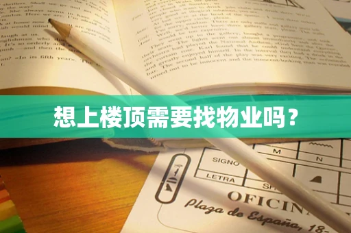 想上楼顶需要找物业吗？