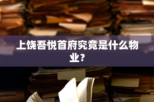 上饶吾悦首府究竟是什么物业？