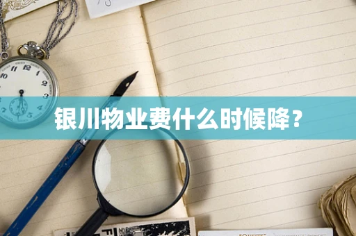 银川物业费什么时候降？