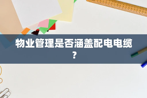 物业管理是否涵盖配电电缆？