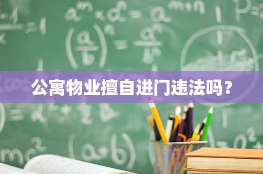 公寓物业擅自进门违法吗？