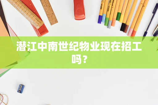 潜江中南世纪物业现在招工吗？