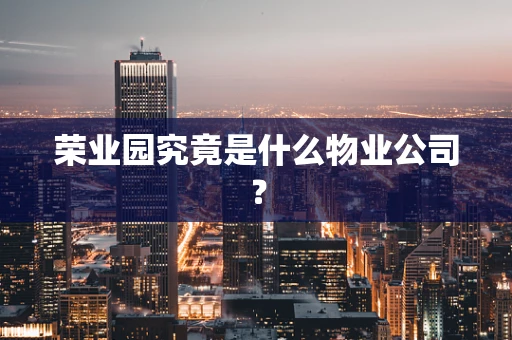 荣业园究竟是什么物业公司？