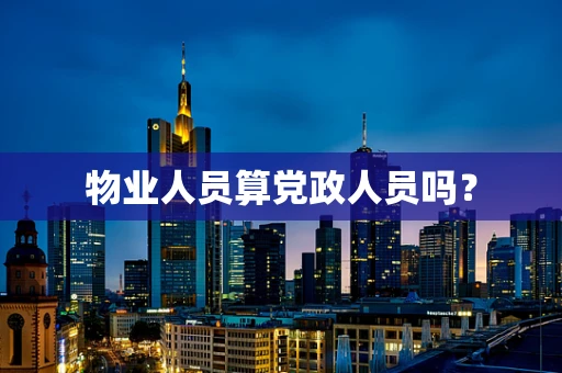 物业人员算党政人员吗？