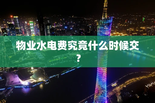 物业水电费究竟什么时候交？