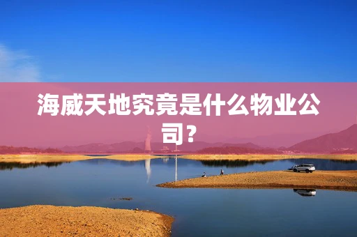 海威天地究竟是什么物业公司？