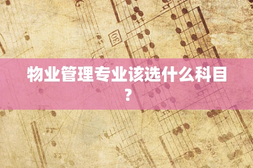 物业管理专业该选什么科目？