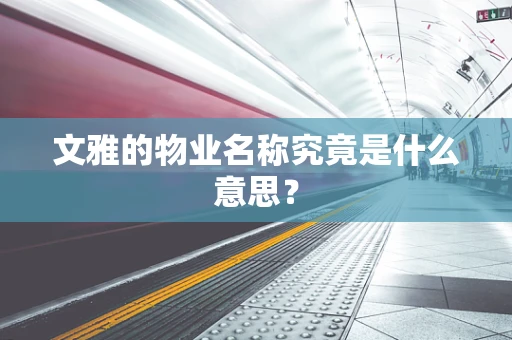文雅的物业名称究竟是什么意思？