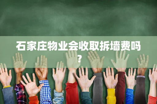 石家庄物业会收取拆墙费吗？