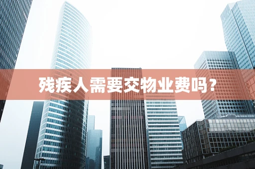 残疾人需要交物业费吗？