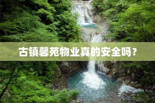 古镇馨苑物业真的安全吗？