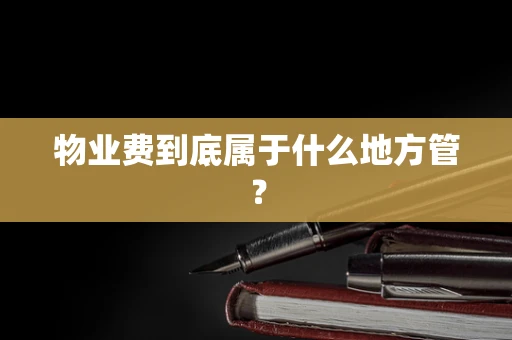 物业费到底属于什么地方管？