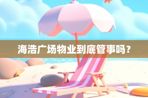 海浩广场物业到底管事吗？